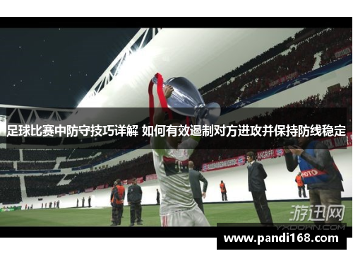 足球比赛中防守技巧详解 如何有效遏制对方进攻并保持防线稳定