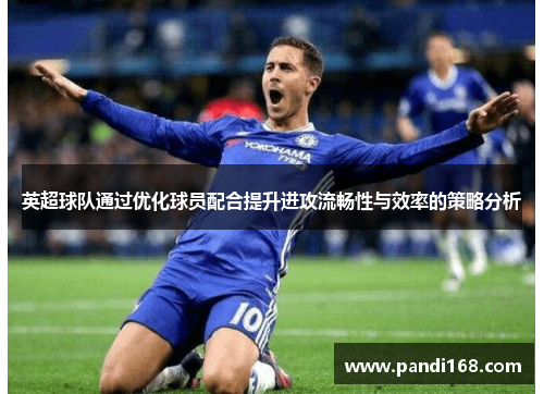 英超球队通过优化球员配合提升进攻流畅性与效率的策略分析