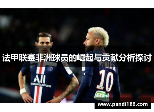 法甲联赛非洲球员的崛起与贡献分析探讨
