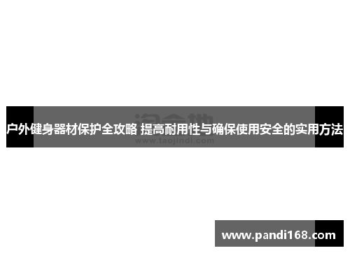 户外健身器材保护全攻略 提高耐用性与确保使用安全的实用方法