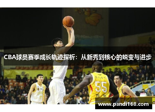 CBA球员赛季成长轨迹探析：从新秀到核心的蜕变与进步