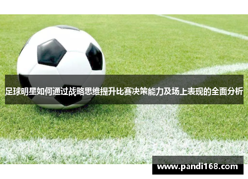 足球明星如何通过战略思维提升比赛决策能力及场上表现的全面分析