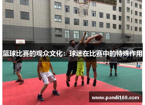 篮球比赛的观众文化：球迷在比赛中的特殊作用